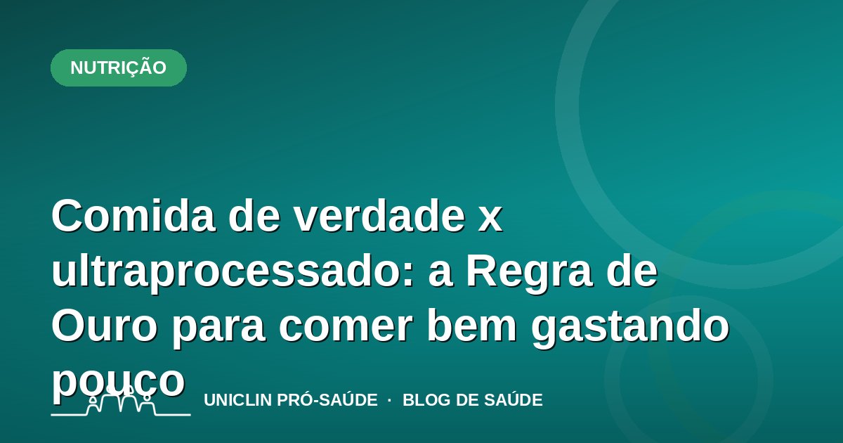 Comida de verdade x ultraprocessado: a Regra de Ouro para comer bem gastando pouco